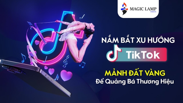 Nắm Bắt Xu Hướng Tiktok - Mảnh Đất Vàng Để Quảng Bá Thương Hiệu