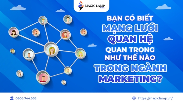 Bạn Có Biết Mạng Lưới Quan Hệ Quan Trọng Như Thế Nào Trong Ngành Marketing?