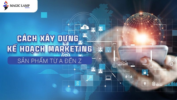Cách Xây Dựng Kế Hoạch Marketing Sản Phẩm Từ A Đến Z