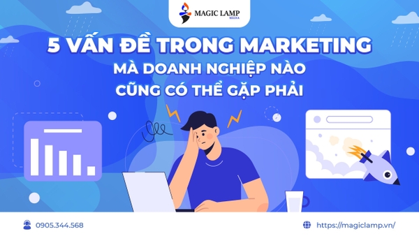 5 Vấn Đề Trong Marketing Mà Doanh Nghiệp Nào Cũng Có Thể Gặp Phải