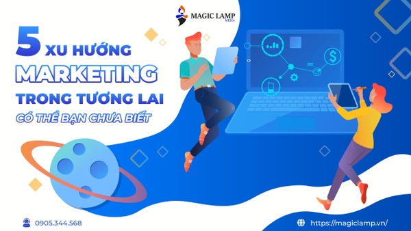 5 Xu Hướng Marketing Trong Tương Lai Có Thể Bạn Chưa Biết
