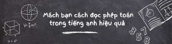 MÁCH BẠN CÁCH ĐỌC PHÉP TOÁN TRONG TIẾNG ANH HIỆU QUẢ