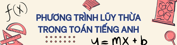 PHƯƠNG TRÌNH LŨY THỪA TRONG TOÁN TIẾNG ANH