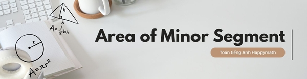 TOÁN DIỆN TÍCH HÌNH TRÒN TRONG TOÁN TIẾNG ANH - AREA OF MINOR SEGMENT