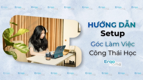 Hướng Dẫn Setup Góc Làm Việc Công Thái Học Chuẩn Sức Khỏe [Checklist Chi Tiết]