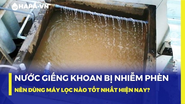 Nước giếng khoan bị nhiễm phèn nên dùng máy lọc nào tốt nhất hiện nay?