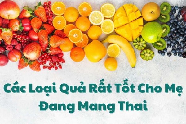 Các Loại Quả Rất Tốt Cho Mẹ Đang Mang Thai Và Hướng Dẫn Chi Tiết Từ Chuyên Gia Dinh Dưỡng