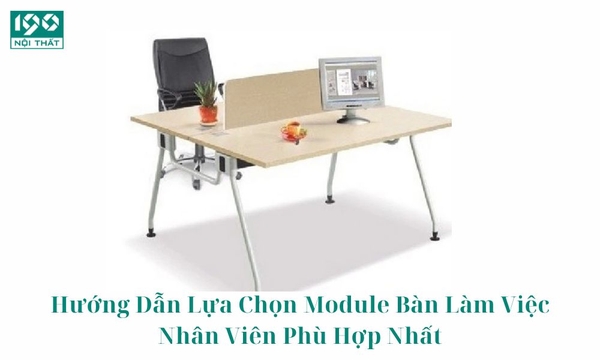 Hướng Dẫn Lựa Chọn Module Bàn Làm Việc Nhân Viên Phù Hợp Nhất
