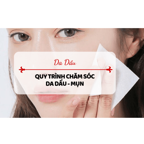 Quy trình chăm sóc da dầu, mụn