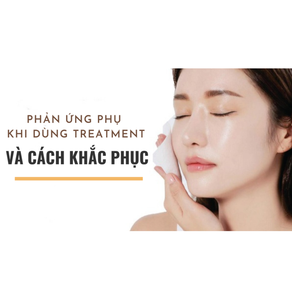Các phản ứng phụ khi sử dụng Treatment và cách khắc phục