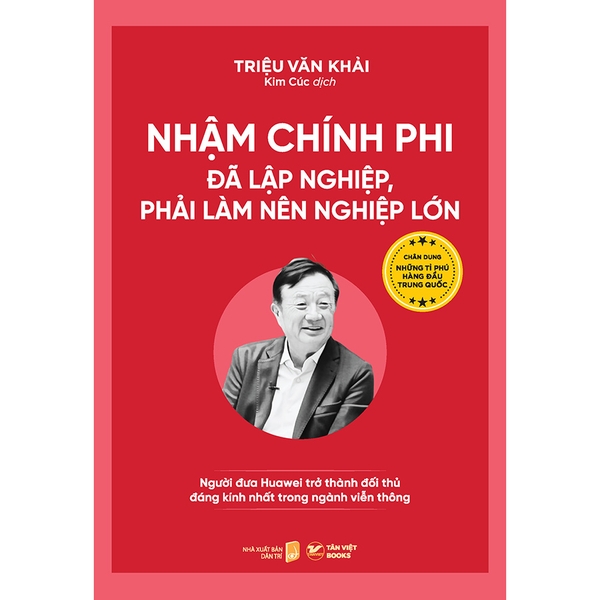Nhậm Chính Phi - Đã Lập Nghiệp, Phải Làm Nên Nghiệp Lớn - Chân Dung Những Tỉ Phú Hàng Đầu Trung Quốc