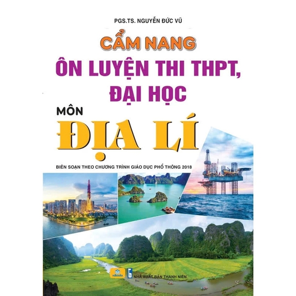 Cẩm Nang Ôn Luyện Thi THPT, Đại Học Môn Địa Lí - Biên Soạn Theo Chương Trình GDPT 2018