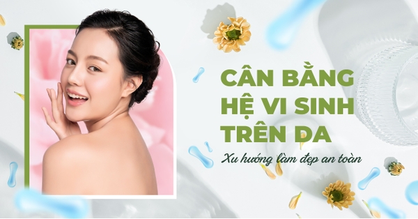 Cân bằng hệ vi sinh trên da - Xu hướng làm đẹp an toàn thay thế mỹ phẩm hóa chất mạnh