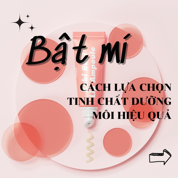 BẬT MÍ CÁCH LỰA CHỌN TINH CHẤT DƯỠNG MÔI HIỆU QUẢ