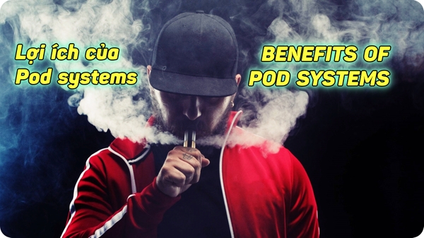 BENEFITS OF POD SYSTEMS (Lợi ích của Pod systems)