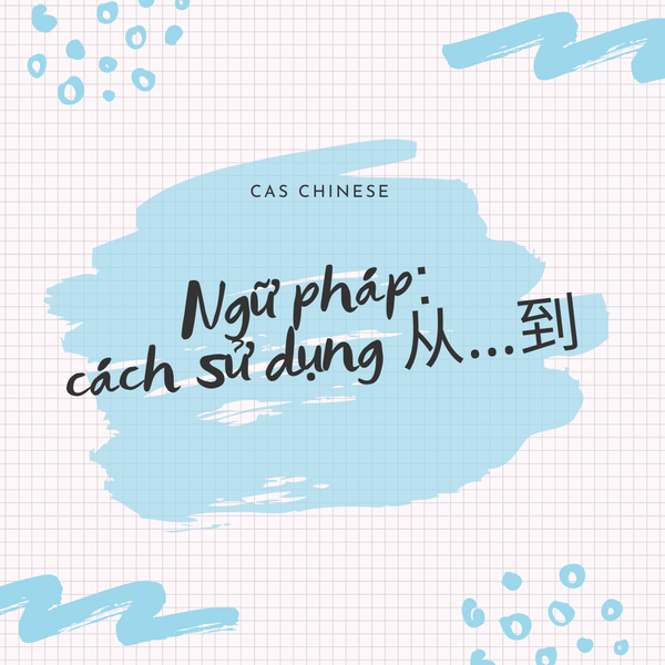 Ngữ pháp: Cách sử dụng 从…到 | CAS CHINESE