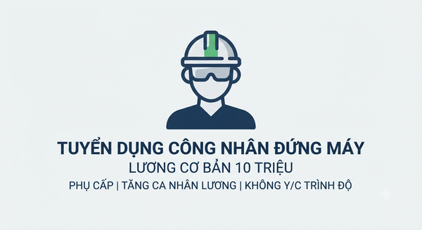 THÔNG BÁO TUYỂN DỤNG: CÔNG NHÂN ĐỨNG MÁY (LƯƠNG CƠ BẢN 10 TRIỆU + PHỤ CẤP, TĂNG CA TÍNH LƯƠNG RIÊNG)