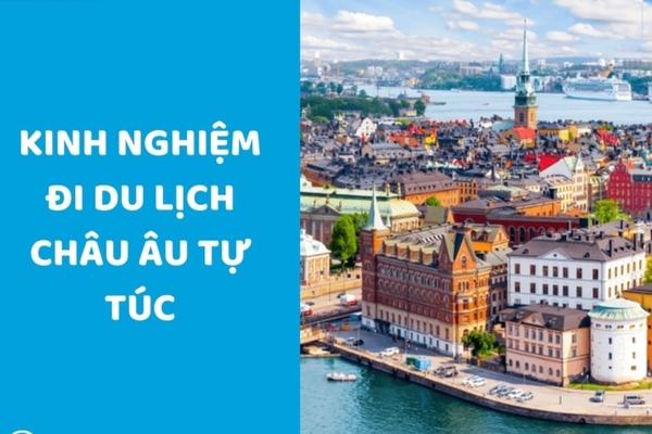 Kinh nghiệm du lịch Châu Âu tự túc lần đầu - Những điều cần biết