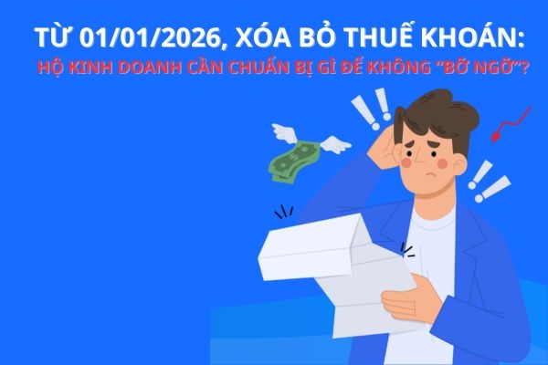 Từ 01/01/2026, xóa bỏ thuế khoán: Hộ kinh doanh cần chuẩn bị gì để không “bỡ ngỡ”?