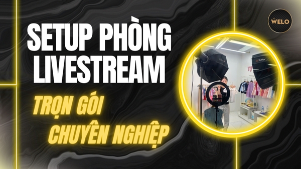 SETUP PHÒNG LIVESTREAM TRỌN GÓI, CHUYÊN NGHIỆP - WELO