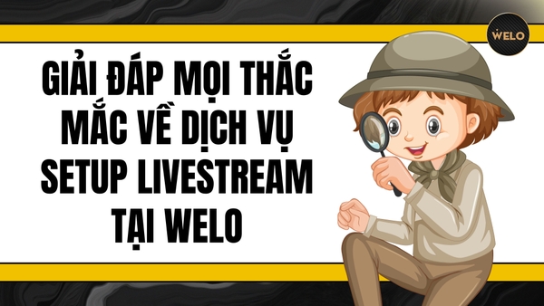 GIẢI ĐÁP MỌI THẮC MẮC VỀ DỊCH VỤ SETUP LIVESTREAM TẠI WELO - TỪ CHI PHÍ ĐẾN HỖ TRỢ KỸ THUẬT