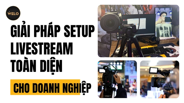 GIẢI PHÁP SETUP LIVESTREAM TOÀN DIỆN CHO DOANH NGHIỆP