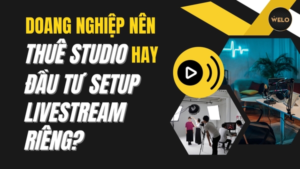 DOANG NGHIỆP NÊN THUÊ STUDIO HAY ĐẦU TƯ SETUP LIVESTREAM RIÊNG? PHÂN TÍCH CHI TIẾT TỪ A-Z