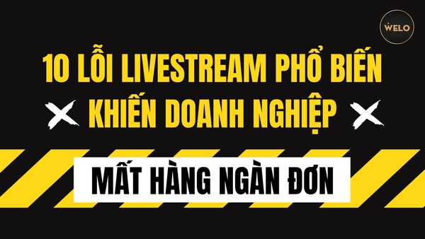 10 LỖI LIVESTREAM PHỔ BIẾN KHIẾN DOANH NGHIỆP MẤT HÀNG NGÀN ĐƠN