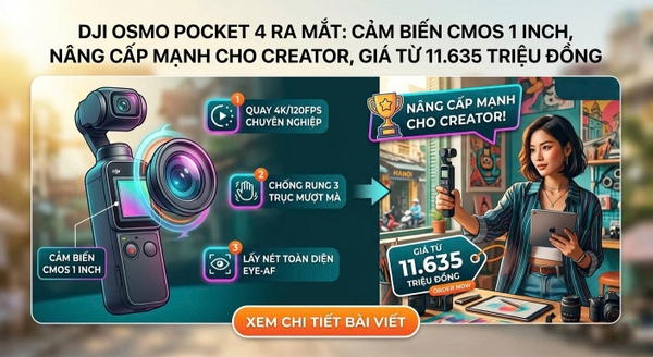 DJI Osmo Pocket 4 ra mắt: Cảm biến CMOS 1 inch,nâng cấp mạnh cho creator, giá từ 11.635 triệu đồng.