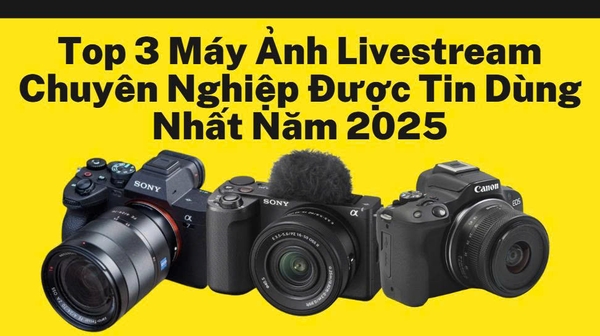 Top 3 Máy Ảnh Livestream Chuyên Nghiệp