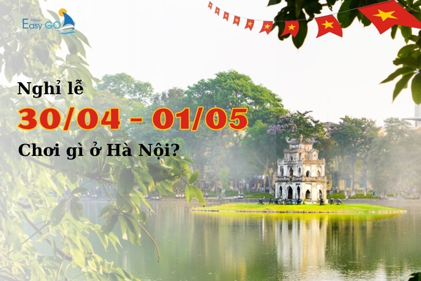 [CẬP NHẬT] Nghỉ lễ  30/4 - 1/5/2025 chơi gì ở Hà Nội? Gợi ý địa điểm vui chơi hấp dẫn dịp nghỉ lễ