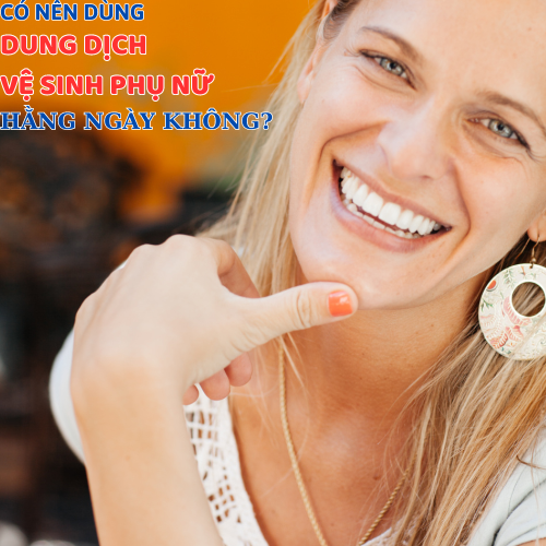 CÓ NÊN DÙNG DUNG DỊCH VỆ SINH PHỤ NỮ HẰNG NGÀY KHÔNG?