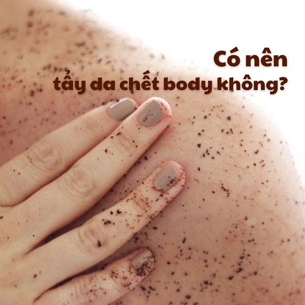 CÓ NÊN TẨY DA CHẾT BODY KHÔNG?