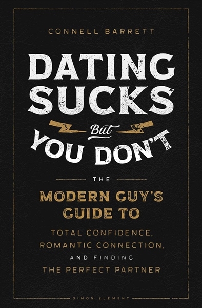 Dating Sucks, but You Don't : The Modern Guy's Guide to Total Confidence, Romantic Connection, and Finding the Perfect Partner