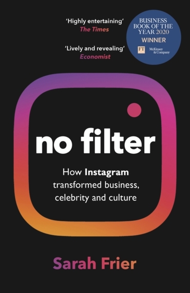 No Filter : The Inside Story of Instagram - Winner of the FT Business Book of the Year Award