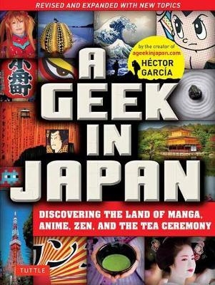 A Geek in Japan : Discovering the Land of Manga, Anime, Zen, and the Tea Ceremony (Revised and Expanded with New Topics) (2nd Edition)