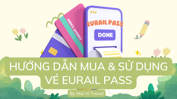 VÉ EURAIL PASS - HƯỚNG DẪN CHI TIẾT CÁCH MUA VÀ CÁCH SỬ DỤNG VÉ ĐI TÀU KHÔNG GIỚI HẠN EURAIL PASS