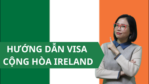 HƯỚNG DẪN XIN VISA CỘNG HÒA IRELAND (DU LỊCH - CÔNG TÁC - THĂM THÂN)