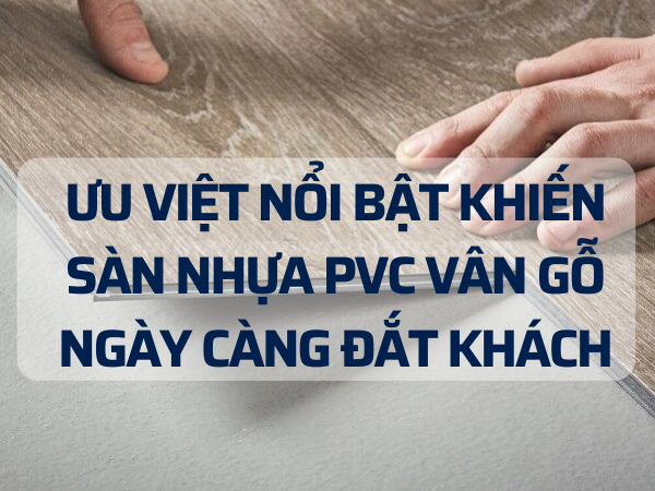 ƯU VIỆT NỔI BẬT KHIẾN SÀN NHỰA PVC VÂN GỖ NGÀY CÀNG ĐẮT KHÁCH