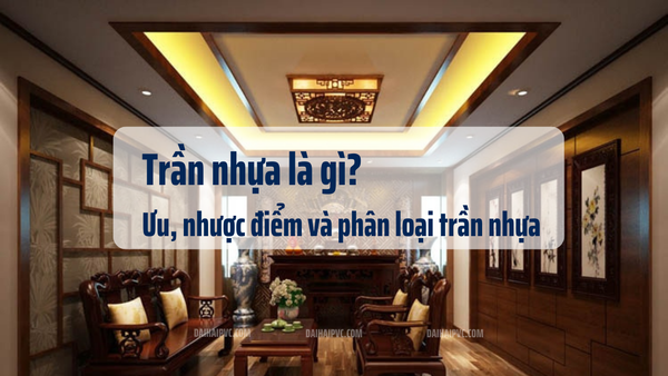 Trần nhựa là gì? Ưu, nhược điểm và phân loại trần nhựa