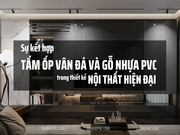 Sự kết hợp đẹp mắt giữa tấm ốp vân đá và gỗ nhựa PVC trong thiết kế nội thất hiện đại