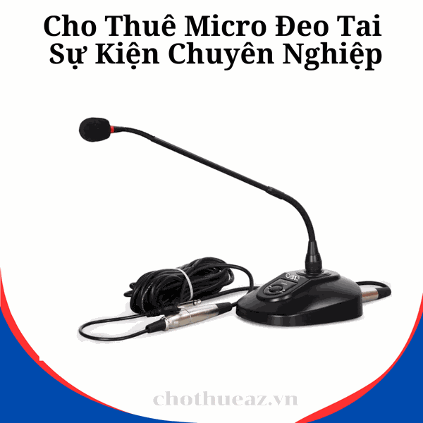 Cho Thuê Micro Cổ Ngỗng Hội Nghị, Hội Thảo Chuyên Nghiệp- Uy Tín, Chất Lượng Cao, Giá Rẻ
