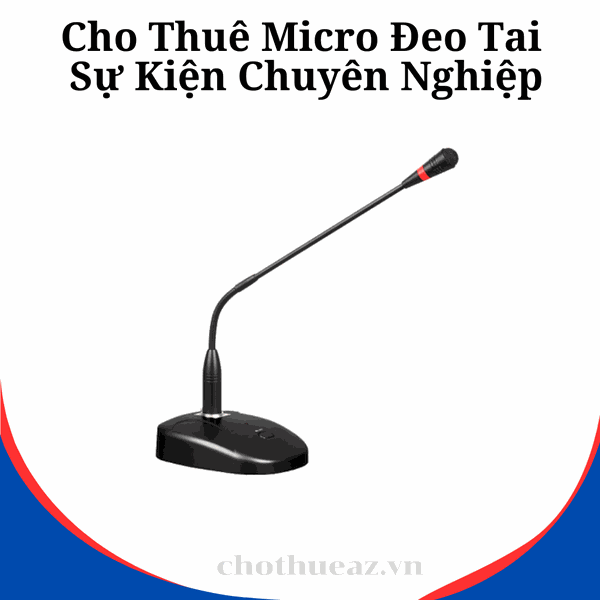 Cho Thuê Micro Cổ Ngỗng Hội Nghị, Hội Thảo Chuyên Nghiệp- Uy Tín, Chất Lượng Cao, Giá Rẻ