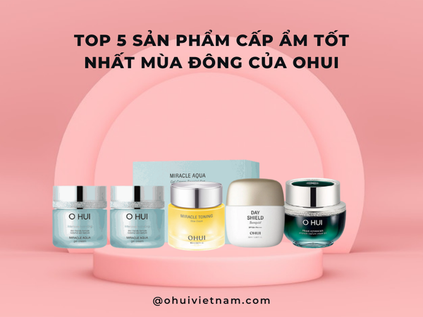 Top 5 Sản Phẩm Cấp Ẩm Tốt Nhất Mùa Đông Của OHUI