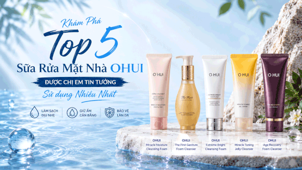 Khám Phá Top 5 Sữa Rửa Mặt Nhà OHUI Được Chị Em Tin Tưởng Sử Dụng Nhiều Nhất