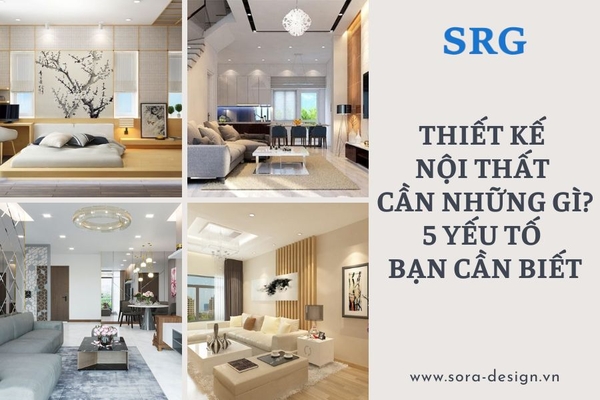 Thiết Kế Nội Thất Cần Những Gì? 5 Yếu Tố Bạn Cần Biết