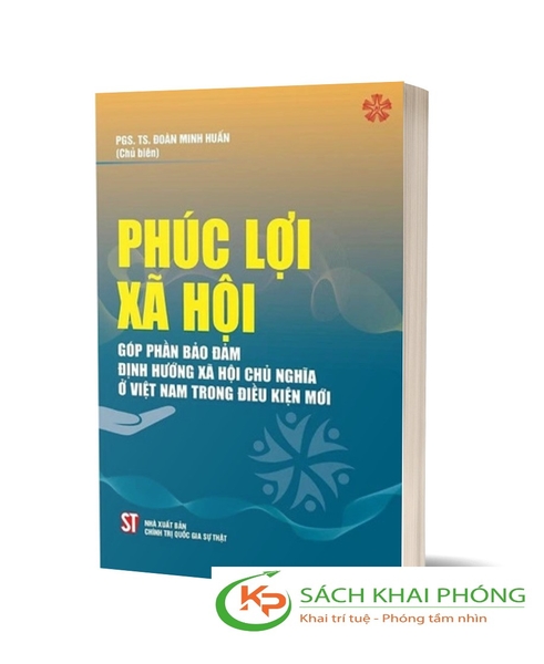 Sách Phúc Lợi Xã Hội Góp Phần Bảo Đảm Định Hướng Xã Hội Chủ Nghĩa Ở Việt Nam Trong Thời Kỳ Mới - PGS. TS. Đoàn Minh Huấn