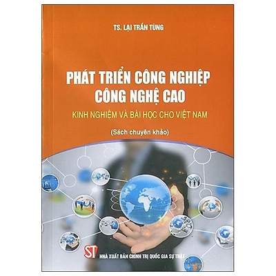 Sách Phát triển công nghiệp công nghệ cao - kinh nghiệm và bài học cho Việt Nam (Sách chuyên khảo) - TS. Lại Trần Tùng