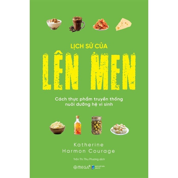 Lịch Sử Của Lên Men - Cách Thực Phẩm Truyền Thống Nuôi Dưỡng Hệ Vi Sinh (Katherine Harmon Courage)