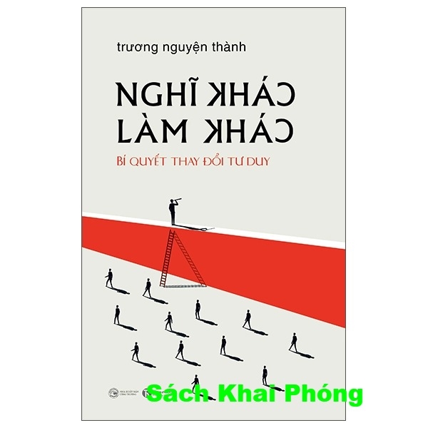 Sách Sách Nghĩ Khác Làm Khác - Bí Quyết Thay Đổi Tư Duy (GS Trương Nguyện Thành)